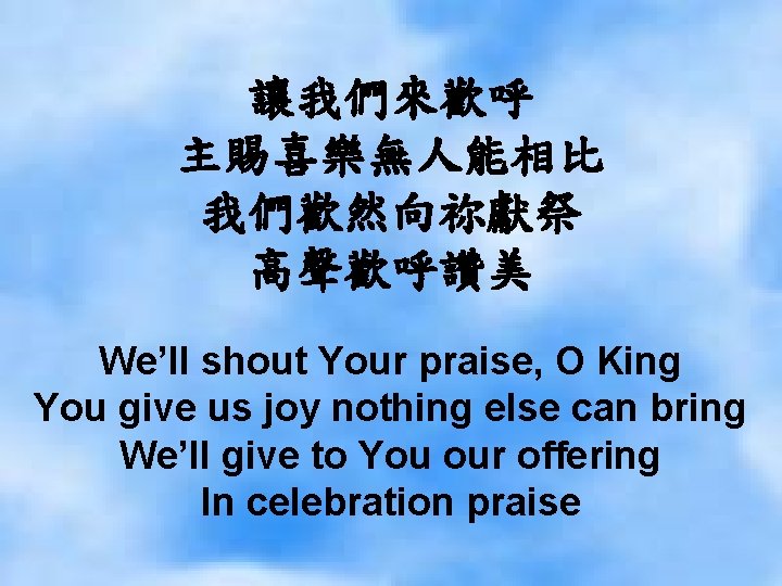 讓我們來歡呼 主賜喜樂無人能相比 我們歡然向祢獻祭 高聲歡呼讚美 We’ll shout Your praise, O King You give us joy