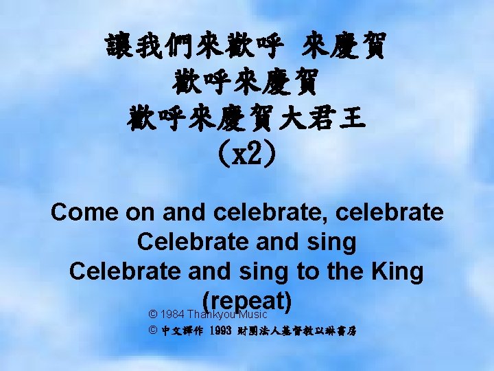 讓我們來歡呼 來慶賀 歡呼來慶賀大君王 (x 2) Come on and celebrate, celebrate Celebrate and sing to