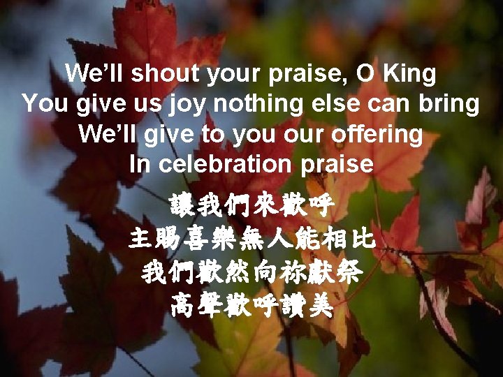 We’ll shout your praise, O King You give us joy nothing else can bring