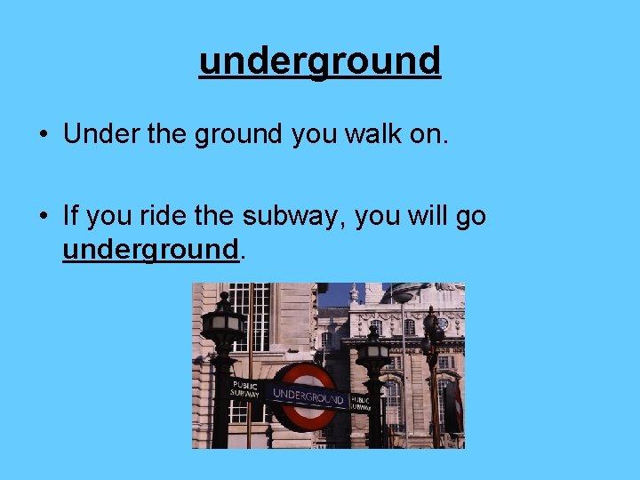 underground • Under the ground you walk on. • If you ride the subway,