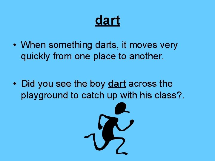 dart • When something darts, it moves very quickly from one place to another.