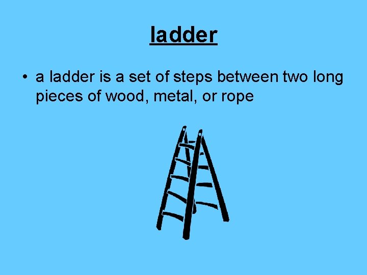 ladder • a ladder is a set of steps between two long pieces of