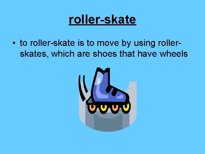 roller-skate • to roller-skate is to move by using rollerskates, which are shoes that