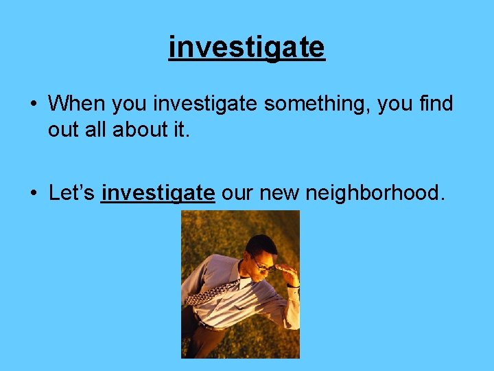 investigate • When you investigate something, you find out all about it. • Let’s