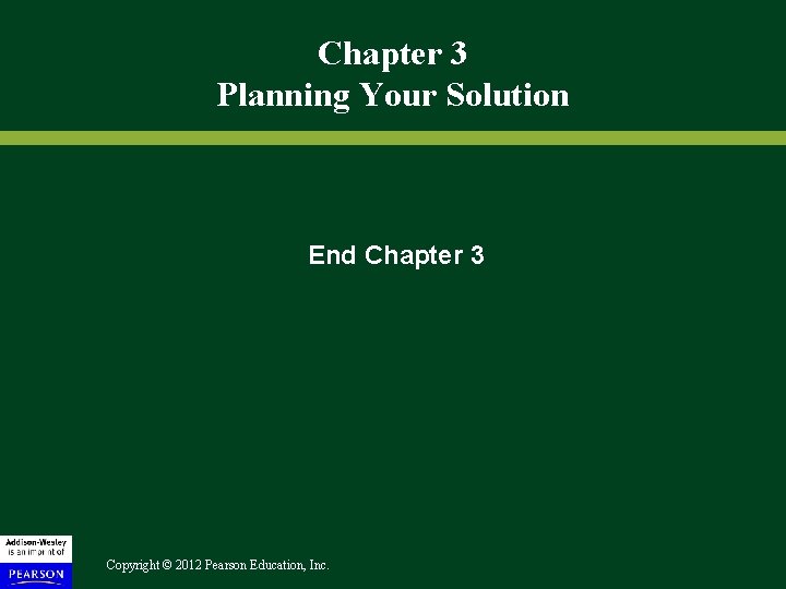 Chapter 3 Planning Your Solution End Chapter 3 Copyright © 2012 Pearson Education, Inc. Chapter 3 Planning Your Solution End Chapter 3 Copyright © 2012 Pearson Education, Inc.