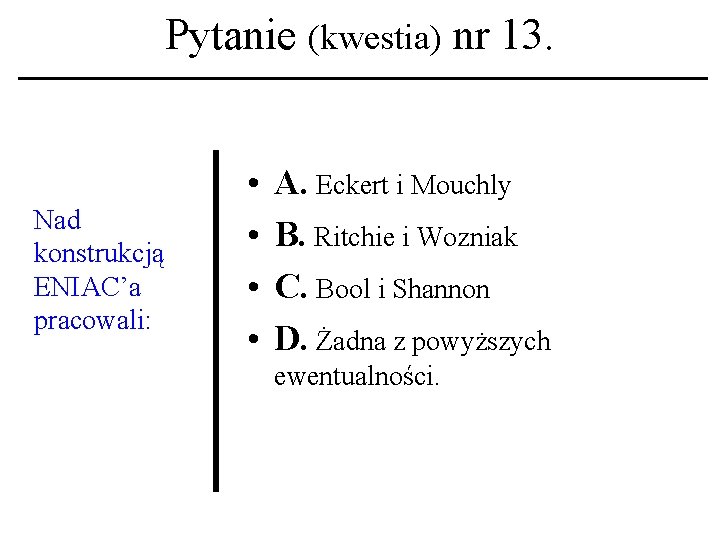 Pytanie (kwestia) nr 13. Nad konstrukcją ENIAC’a pracowali: • • A. Eckert i Mouchly