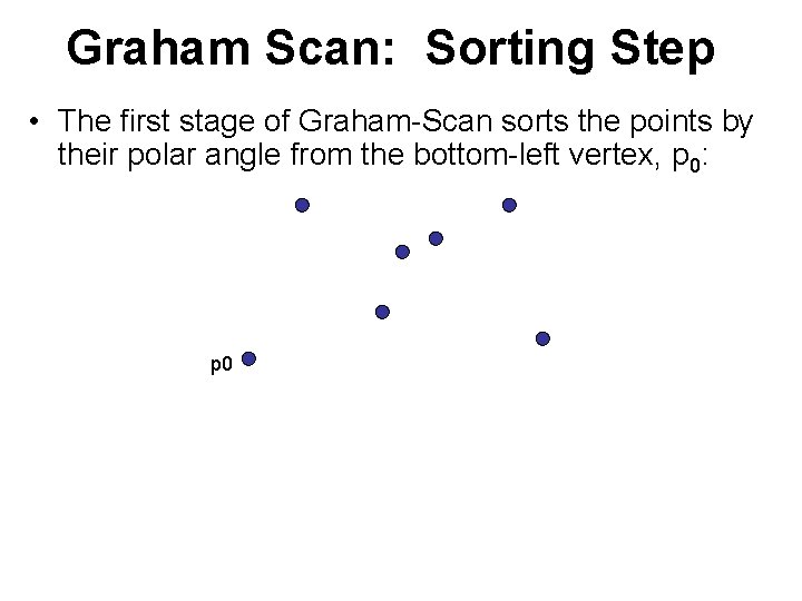 Graham Scan: Sorting Step • The first stage of Graham-Scan sorts the points by