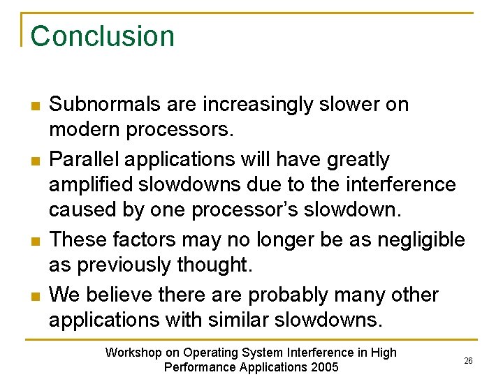 Conclusion n n Subnormals are increasingly slower on modern processors. Parallel applications will have