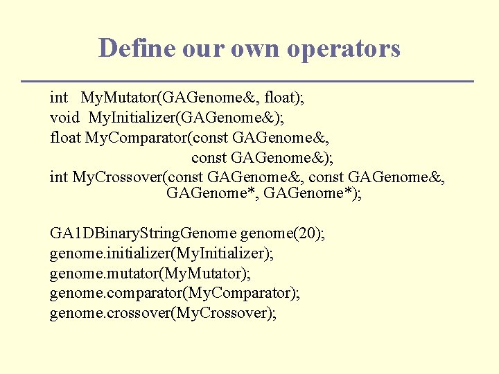 Define our own operators int My. Mutator(GAGenome&, float); void My. Initializer(GAGenome&); float My. Comparator(const