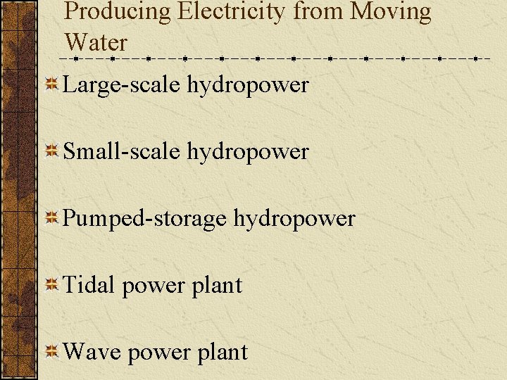 Producing Electricity from Moving Water Large-scale hydropower Small-scale hydropower Pumped-storage hydropower Tidal power plant