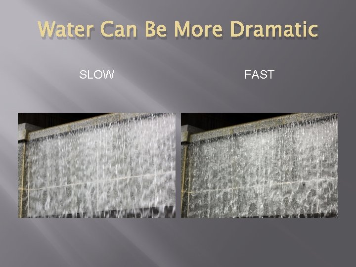 Water Can Be More Dramatic SLOW FAST 