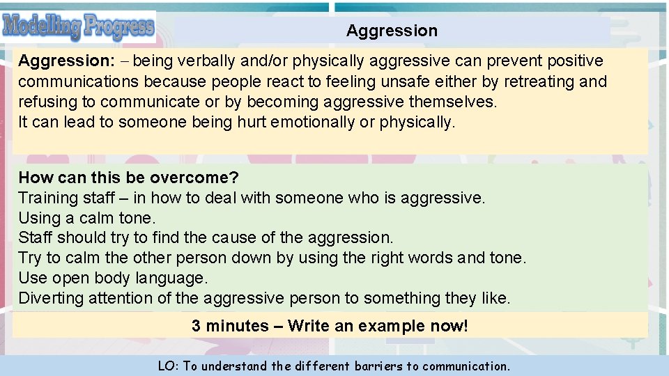 Aggression: – being verbally and/or physically aggressive can prevent positive communications because people react