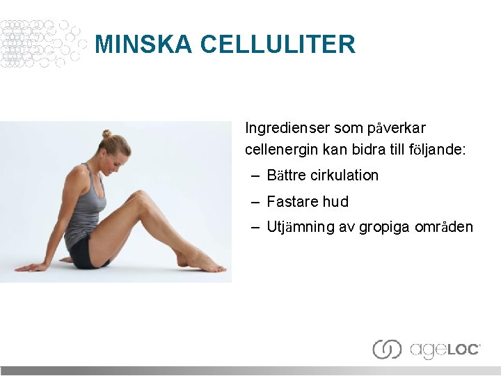 MINSKA CELLULITER Ingredienser som påverkar cellenergin kan bidra till följande: – Bättre cirkulation –