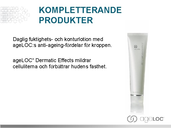 KOMPLETTERANDE PRODUKTER Daglig fuktighets- och konturlotion med age. LOC: s anti-ageing-fördelar för kroppen. age.