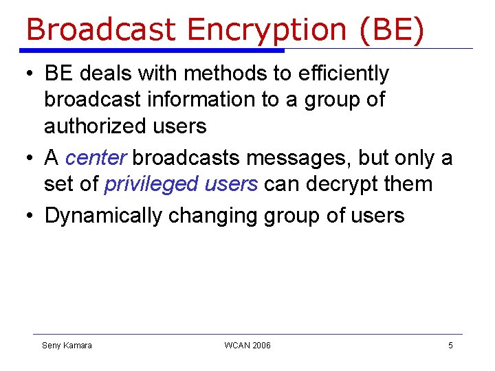 Broadcast Encryption (BE) • BE deals with methods to efficiently broadcast information to a Broadcast Encryption (BE) • BE deals with methods to efficiently broadcast information to a