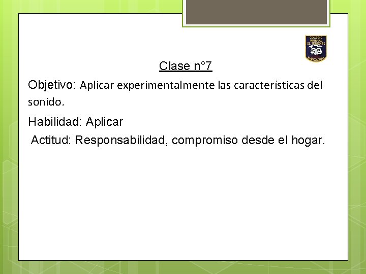 Clase n° 7 Objetivo: Aplicar experimentalmente las características del sonido. Habilidad: Aplicar Actitud: Responsabilidad,