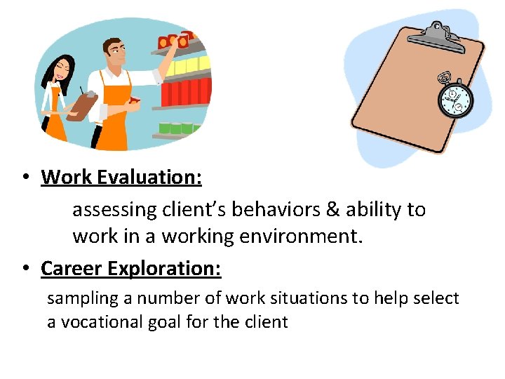  • Work Evaluation: assessing client’s behaviors & ability to work in a working