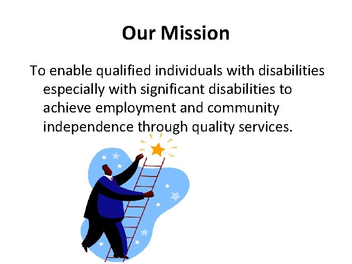 Our Mission To enable qualified individuals with disabilities especially with significant disabilities to achieve