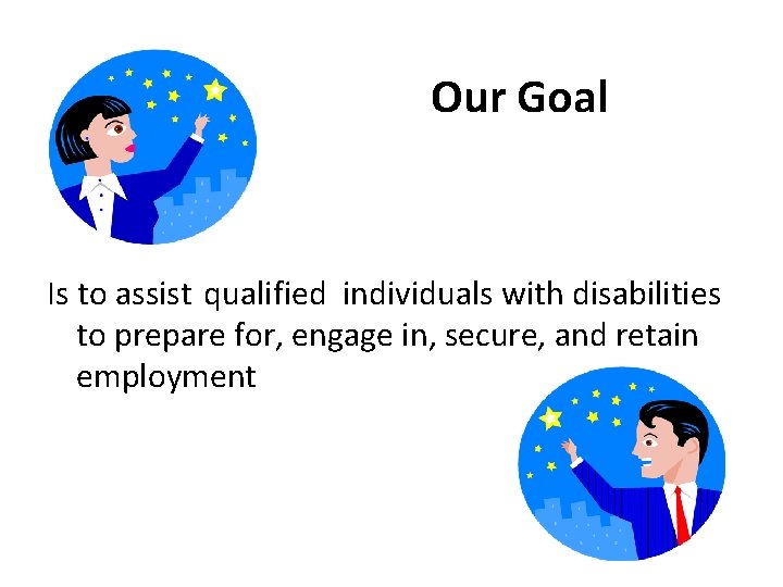 Our Goal Is to assist qualified individuals with disabilities to prepare for, engage in,