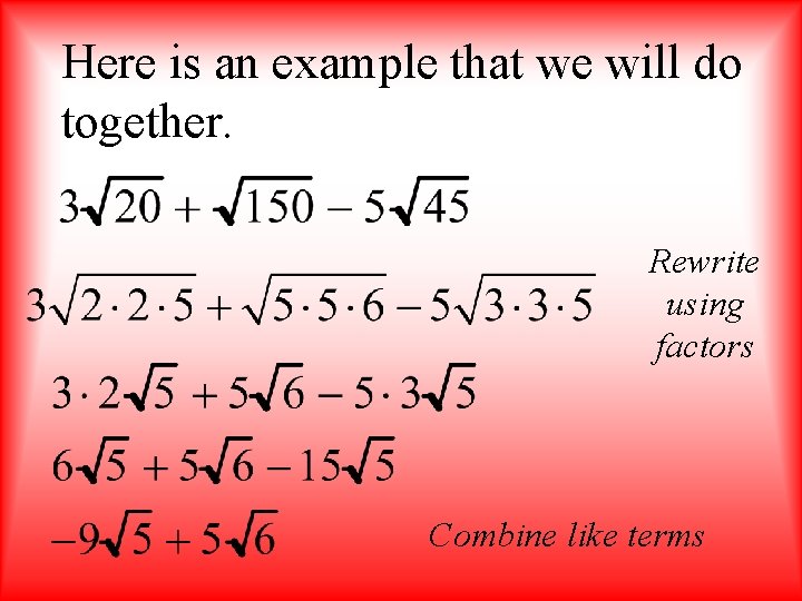 Here is an example that we will do together. Rewrite using factors Combine like