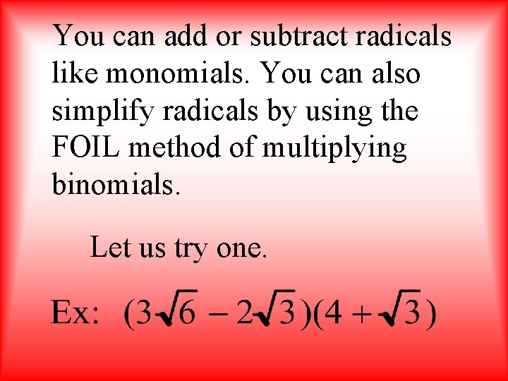 You can add or subtract radicals like monomials. You can also simplify radicals by
