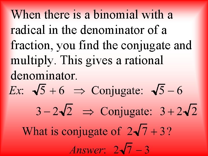When there is a binomial with a radical in the denominator of a fraction,