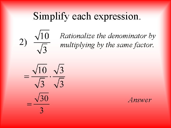 Simplify each expression. Rationalize the denominator by multiplying by the same factor. Answer 
