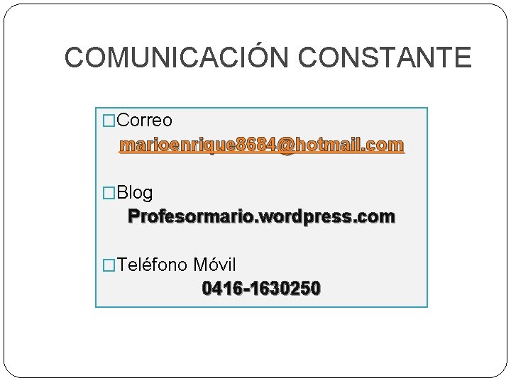 COMUNICACIÓN CONSTANTE �Correo marioenrique 8684@hotmail. com �Blog Profesormario. wordpress. com �Teléfono Móvil 0416 -1630250