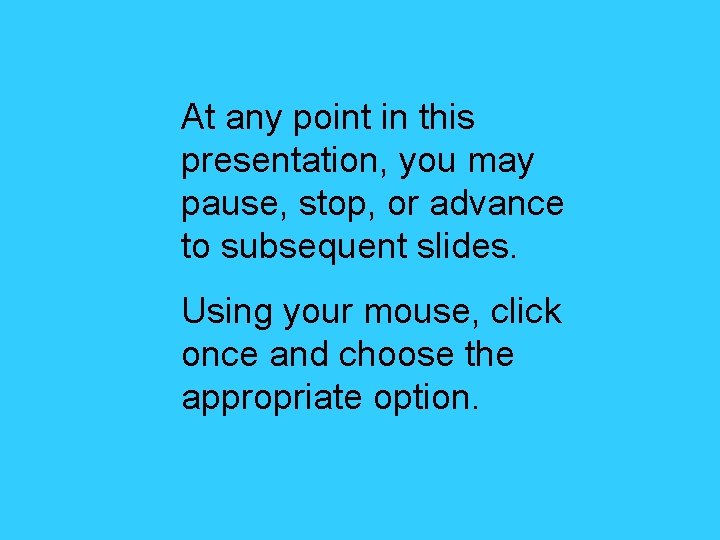 At any point in this presentation, you may pause, stop, or advance to subsequent