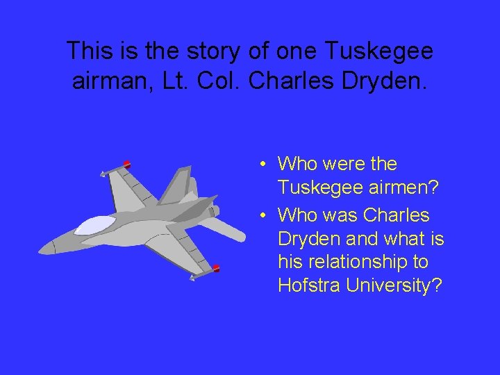 This is the story of one Tuskegee airman, Lt. Col. Charles Dryden. • Who