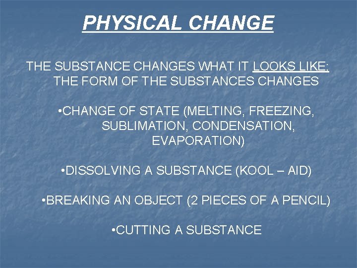 PHYSICAL CHANGE THE SUBSTANCE CHANGES WHAT IT LOOKS LIKE; THE FORM OF THE SUBSTANCES