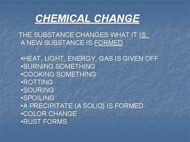 CHEMICAL CHANGE THE SUBSTANCE CHANGES WHAT IT IS; A NEW SUBSTANCE IS FORMED •