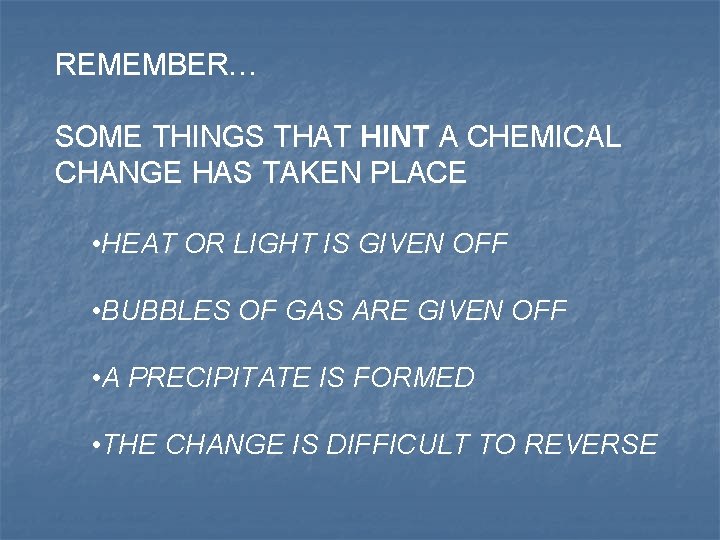 REMEMBER… SOME THINGS THAT HINT A CHEMICAL CHANGE HAS TAKEN PLACE • HEAT OR