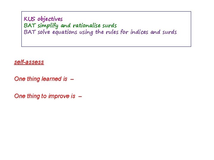 KUS objectives BAT simplify and rationalise surds BAT solve equations using the rules for