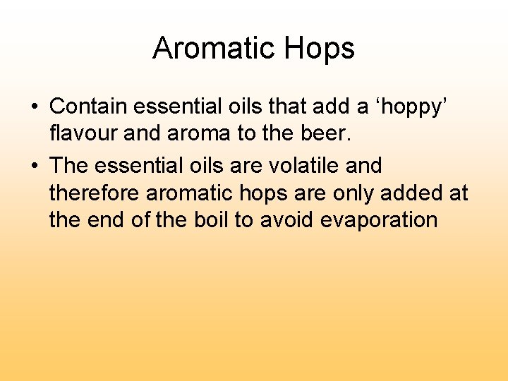 Aromatic Hops • Contain essential oils that add a ‘hoppy’ flavour and aroma to