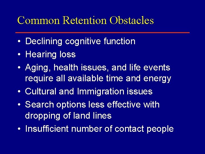 Common Retention Obstacles • Declining cognitive function • Hearing loss • Aging, health issues,