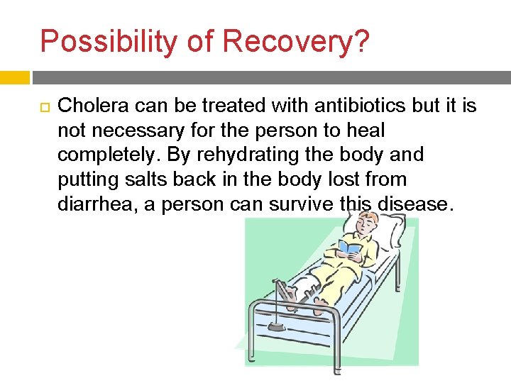 Possibility of Recovery? Cholera can be treated with antibiotics but it is not necessary
