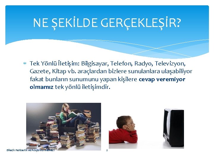 NE ŞEKİLDE GERÇEKLEŞİR? Tek Yönlü İletişim: Bilgisayar, Telefon, Radyo, Televizyon, Gazete, Kitap vb. araçlardan