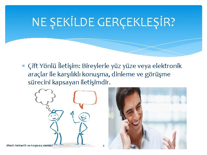 NE ŞEKİLDE GERÇEKLEŞİR? Çift Yönlü İletişim: Bireylerle yüze veya elektronik araçlar ile karşılıklı konuşma,