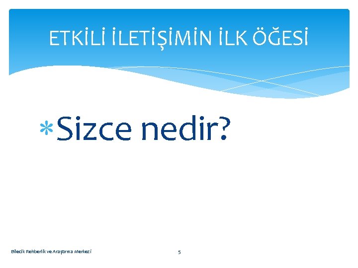 ETKİLİ İLETİŞİMİN İLK ÖĞESİ Sizce nedir? Bilecik Rehberlik ve Araştırma Merkezi 5 