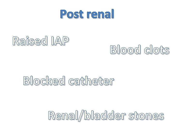 Post renal Raised IAP Blood clots Blocked catheter Renal/bladder stones 