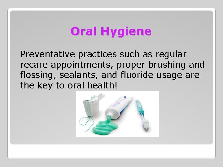 Oral Hygiene Preventative practices such as regular recare appointments, proper brushing and flossing, sealants,