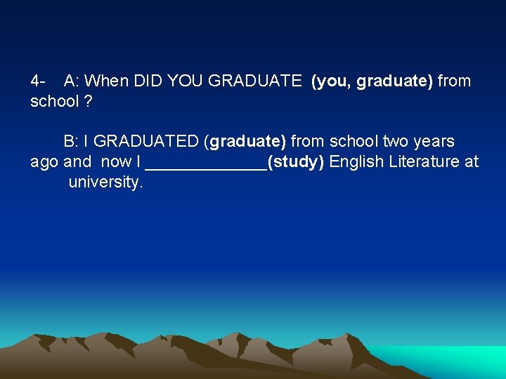 4 - A: When DID YOU GRADUATE (you, graduate) from school ? B: I