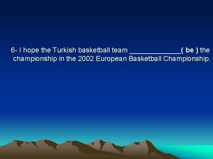 6 - I hope the Turkish basketball team _______( be ) the championship in