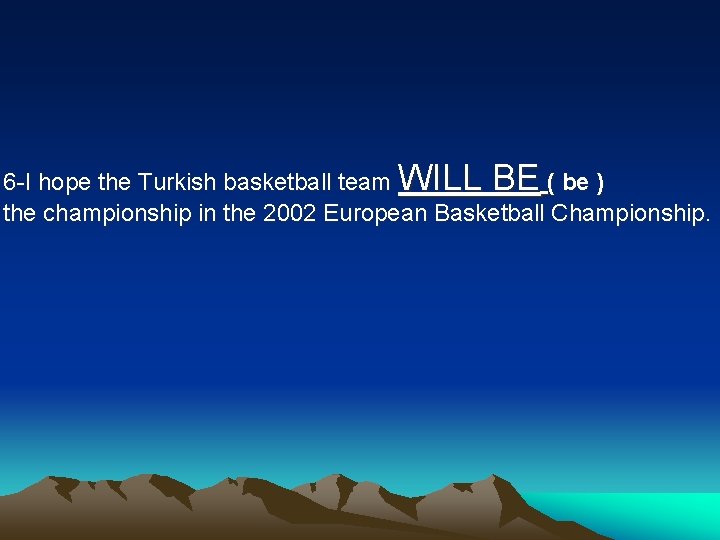 6 -I hope the Turkish basketball team WILL BE ( be ) the championship