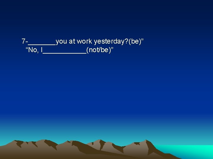 7 -_______you at work yesterday? (be)” “No, I______(not/be)” 