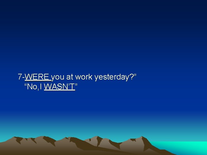 7 -WERE you at work yesterday? ” “No, I WASN’T” 