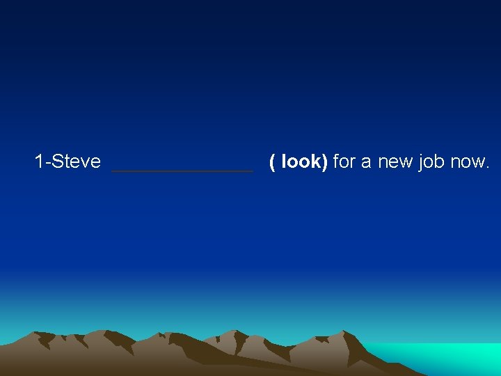 1 -Steve _______ ( look) for a new job now. 