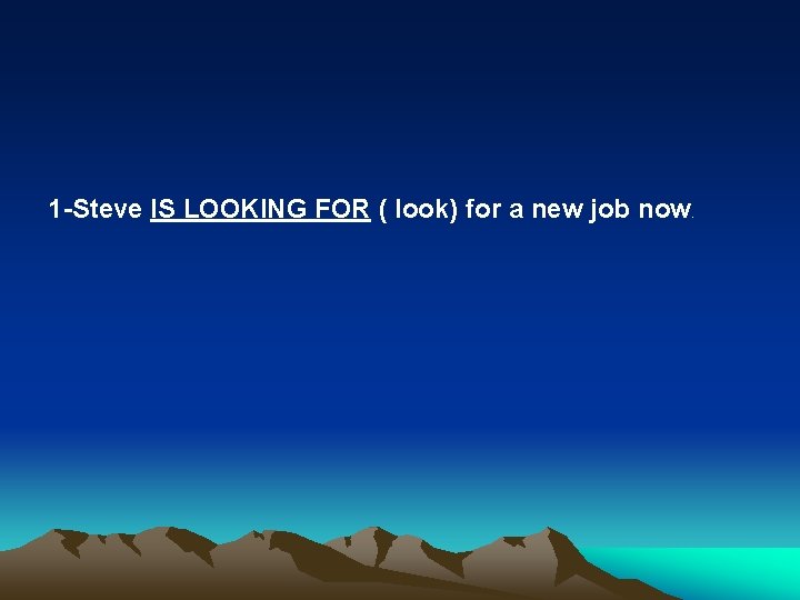 1 -Steve IS LOOKING FOR ( look) for a new job now. 