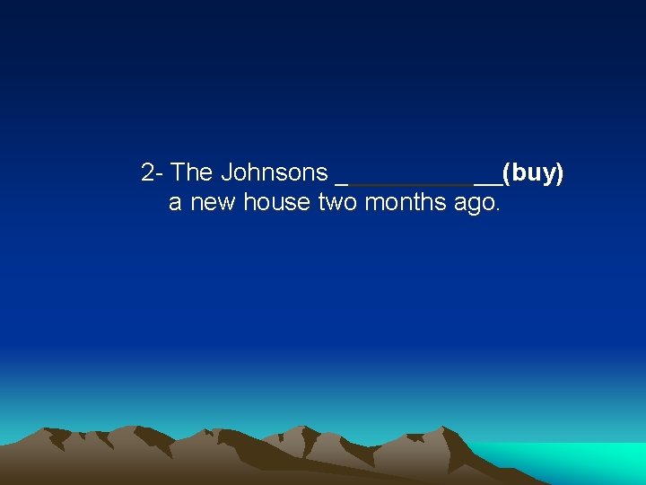 2 - The Johnsons ______(buy) a new house two months ago. 